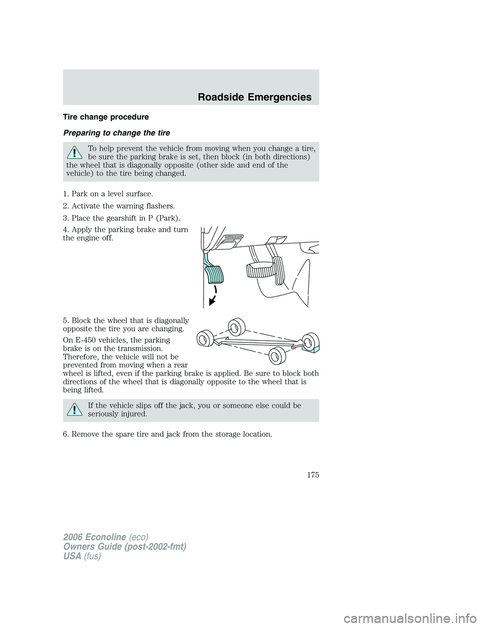 FORD E450 2006  Owners Manual Tire change procedure
Preparing to change the tire
To help prevent the vehicle from moving when you change a tire,
be sure the parking brake is set, then block (in both directions)
the wheel that is d