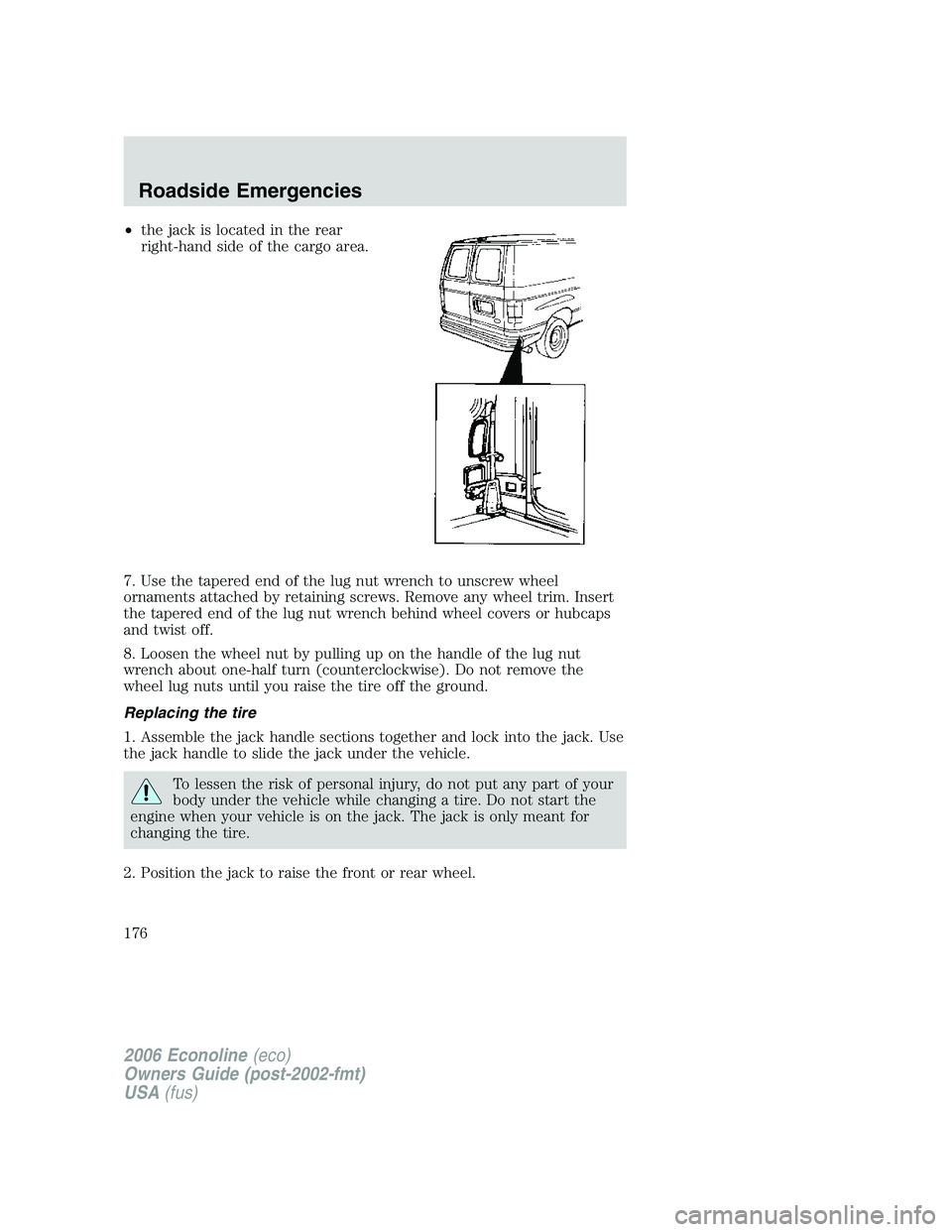 FORD E450 2006  Owners Manual •the jack is located in the rear
right-hand side of the cargo area.
7. Use the tapered end of the lug nut wrench to unscrew wheel
ornaments attached by retaining screws. Remove any wheel trim. Inser
