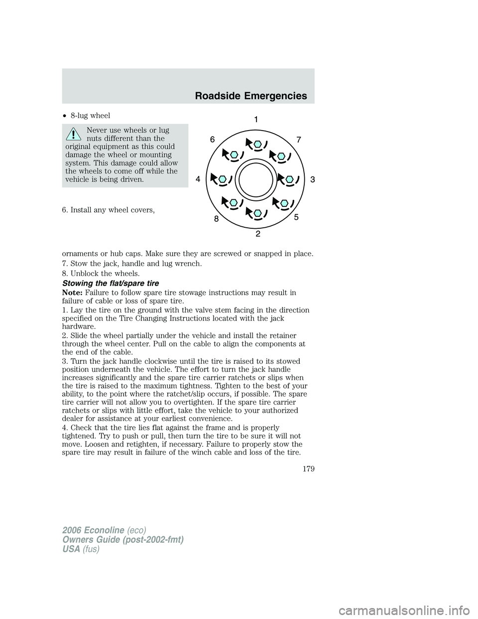 FORD E450 2006  Owners Manual •8-lug wheel
Never use wheels or lug
nuts different than the
original equipment as this could
damage the wheel or mounting
system. This damage could allow
the wheels to come off while the
vehicle is