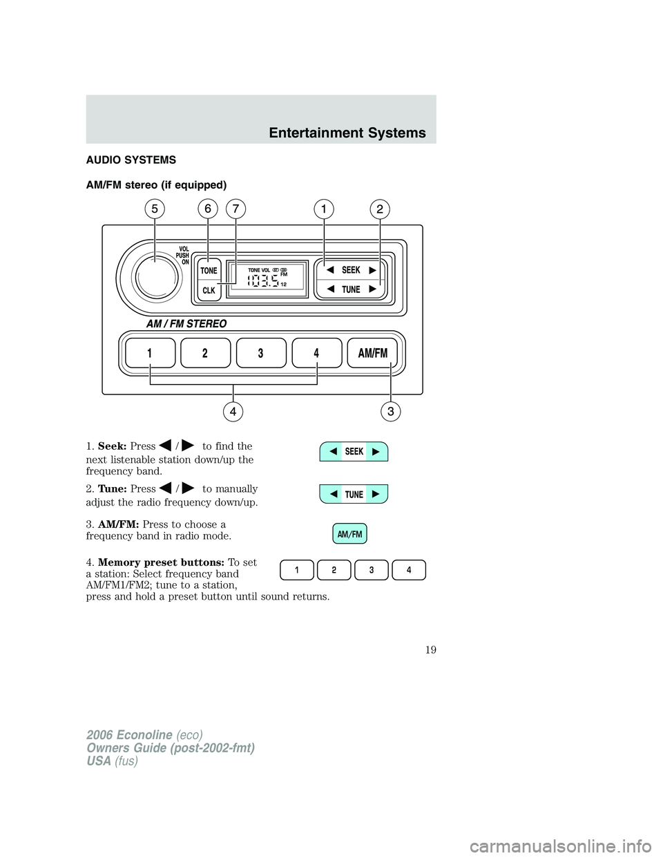 FORD E450 2006  Owners Manual AUDIO SYSTEMS
AM/FM stereo (if equipped)
1.Seek:Press
/to find the
next listenable station down/up the
frequency band.
2.Tune:Press
/to manually
adjust the radio frequency down/up.
3.AM/FM:Press to ch