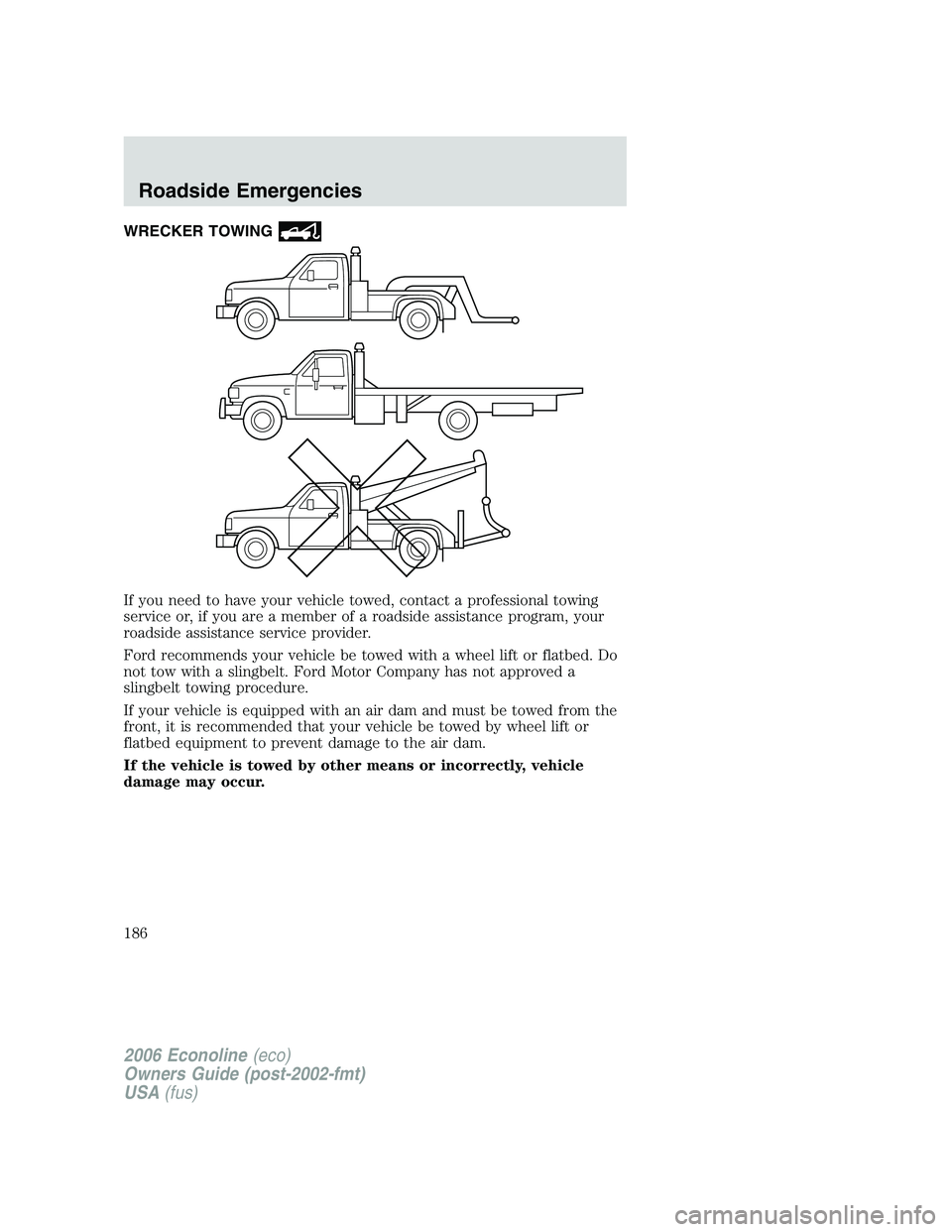 FORD E450 2006  Owners Manual WRECKER TOWING
If you need to have your vehicle towed, contact a professional towing
service or, if you are a member of a roadside assistance program, your
roadside assistance service provider.
Ford r