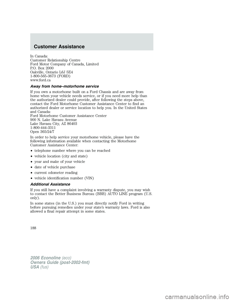 FORD E450 2006  Owners Manual In Canada:
Customer Relationship Centre
Ford Motor Company of Canada, Limited
P.O. Box 2000
Oakville, Ontario L6J 5E4
1-800-565-3673 (FORD)
www.ford.ca
Away from home–motorhome service
If you own a 