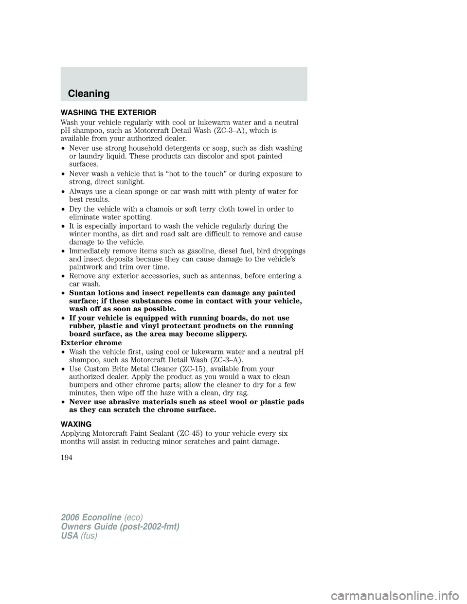 FORD E450 2006  Owners Manual WASHING THE EXTERIOR
Wash your vehicle regularly with cool or lukewarm water and a neutral
pH shampoo, such as Motorcraft Detail Wash (ZC-3–A), which is
available from your authorized dealer.
•Nev