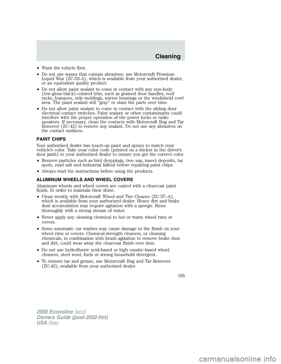 FORD E450 2006  Owners Manual •Wash the vehicle first.
•Do not use waxes that contain abrasives; use Motorcraft Premium
Liquid Wax (ZC-53-A), which is available from your authorized dealer,
or an equivalent quality product.
