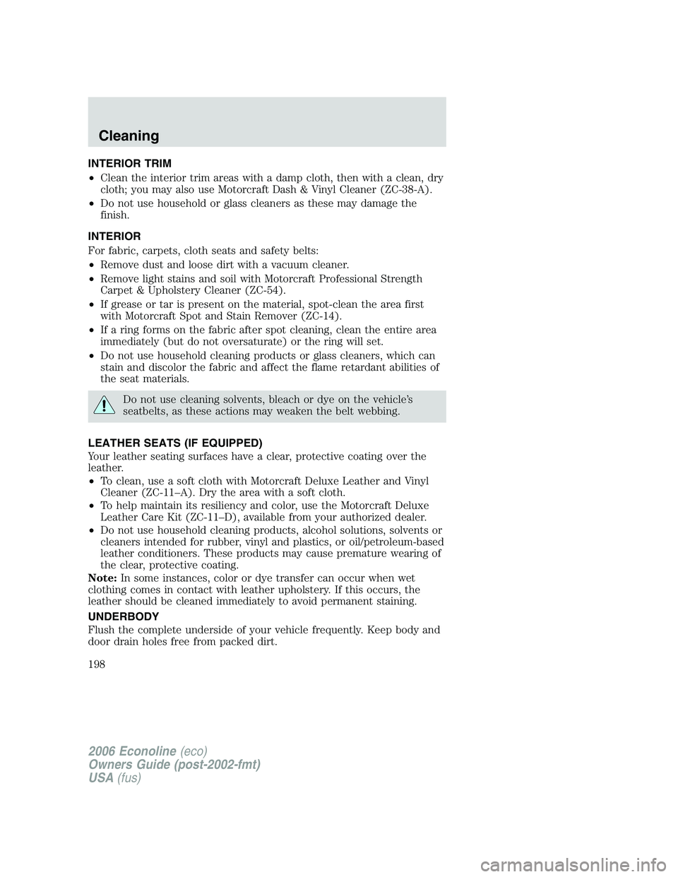 FORD E450 2006  Owners Manual INTERIOR TRIM
•Clean the interior trim areas with a damp cloth, then with a clean, dry
cloth; you may also use Motorcraft Dash & Vinyl Cleaner (ZC-38-A).
•Do not use household or glass cleaners as