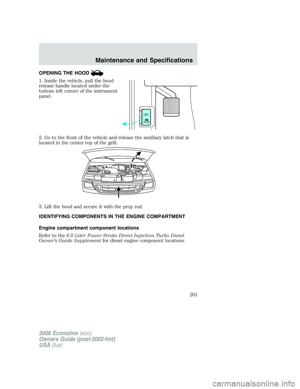 FORD E450 2006  Owners Manual OPENING THE HOOD
1. Inside the vehicle, pull the hood
release handle located under the
bottom left corner of the instrument
panel.
2. Go to the front of the vehicle and release the auxiliary latch tha
