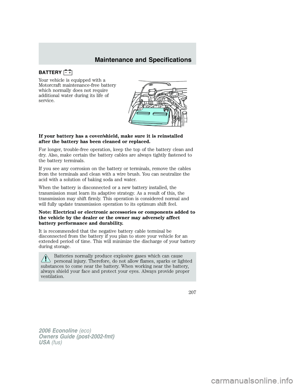 FORD E450 2006  Owners Manual BATTERY
Your vehicle is equipped with a
Motorcraft maintenance-free battery
which normally does not require
additional water during its life of
service.
If your battery has a cover/shield, make sure i
