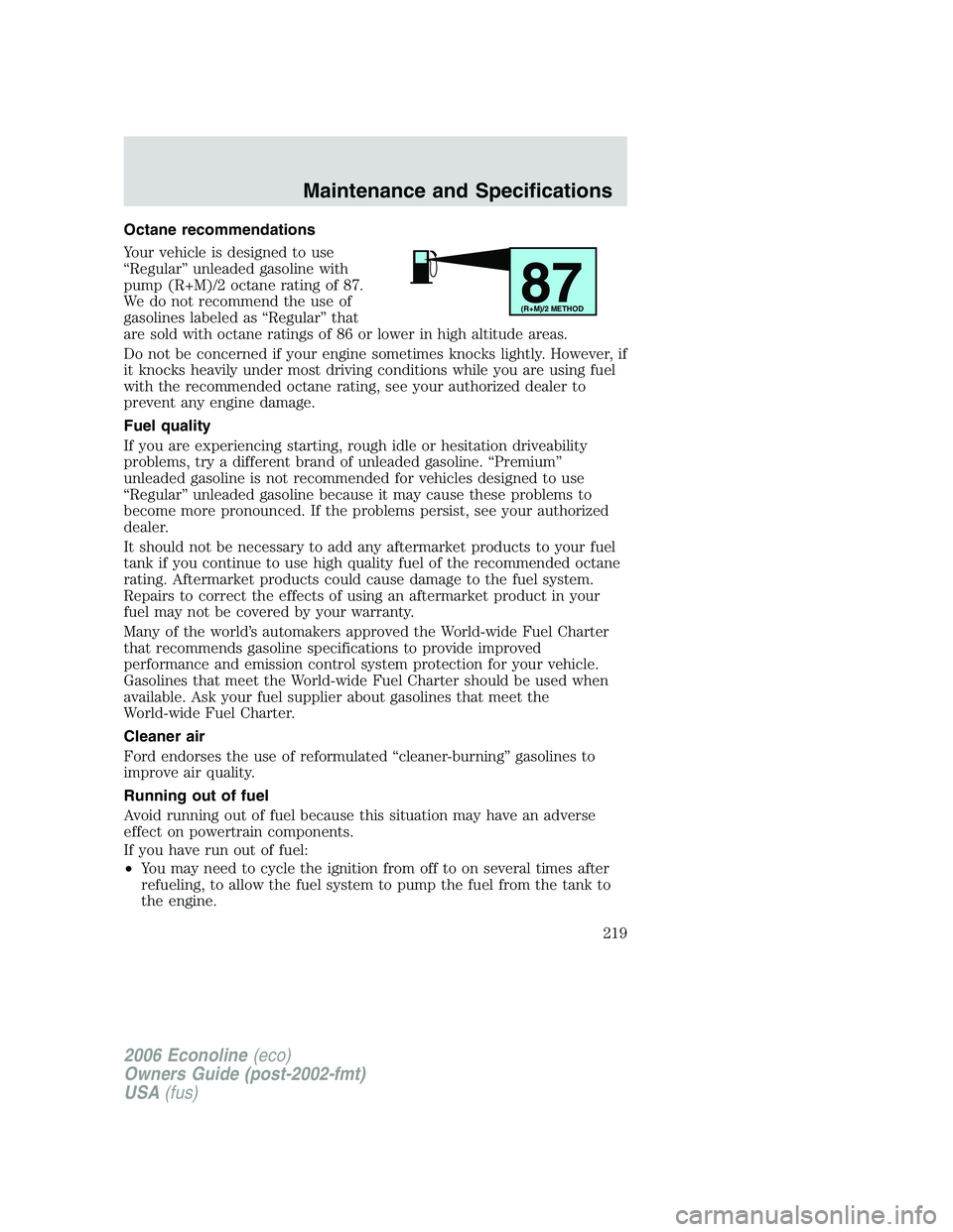FORD E450 2006  Owners Manual Octane recommendations
Your vehicle is designed to use
“Regular” unleaded gasoline with
pump (R+M)/2 octane rating of 87.
We do not recommend the use of
gasolines labeled as “Regular” that
are