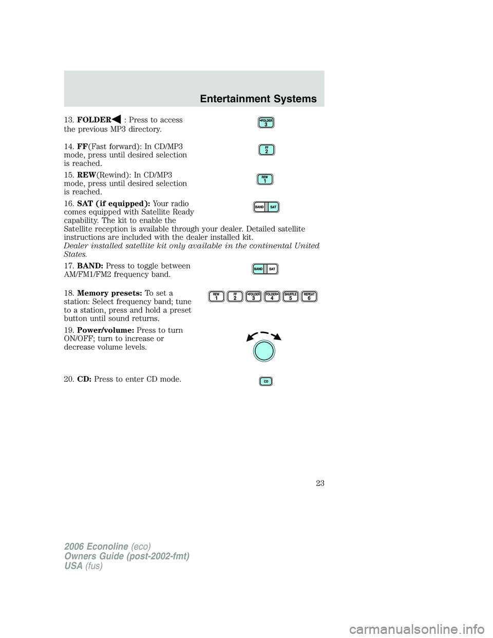 FORD E450 2006  Owners Manual 13.FOLDER: Press to access
the previous MP3 directory.
14.FF(Fast forward): In CD/MP3
mode, press until desired selection
is reached.
15.REW(Rewind): In CD/MP3
mode, press until desired selection
is r
