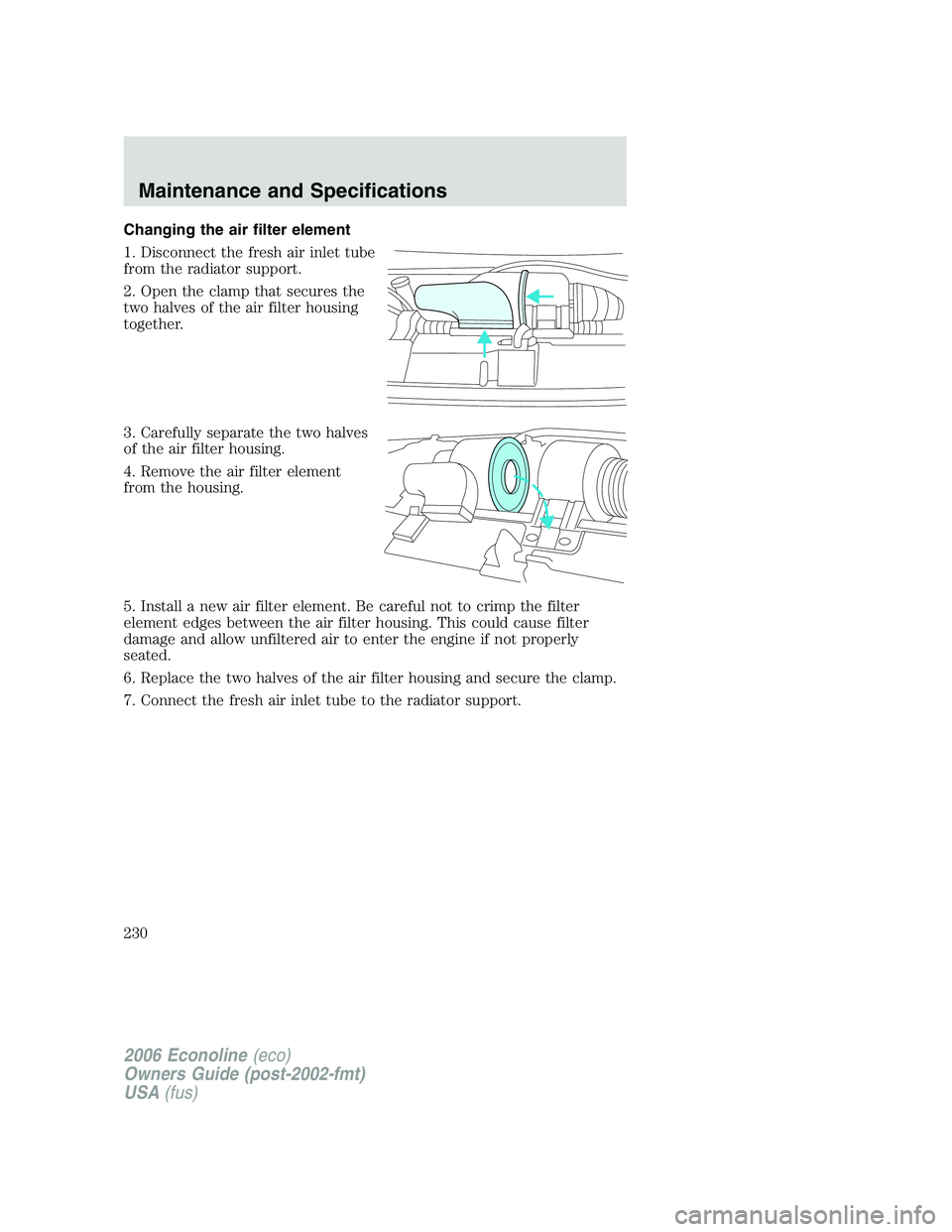 FORD E450 2006  Owners Manual Changing the air filter element
1. Disconnect the fresh air inlet tube
from the radiator support.
2. Open the clamp that secures the
two halves of the air filter housing
together.
3. Carefully separat