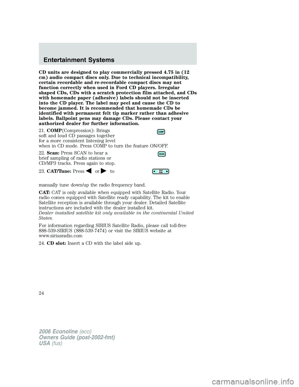 FORD E450 2006  Owners Manual CD units are designed to play commercially pressed 4.75 in (12
cm) audio compact discs only. Due to technical incompatibility,
certain recordable and re-recordable compact discs may not
function corre
