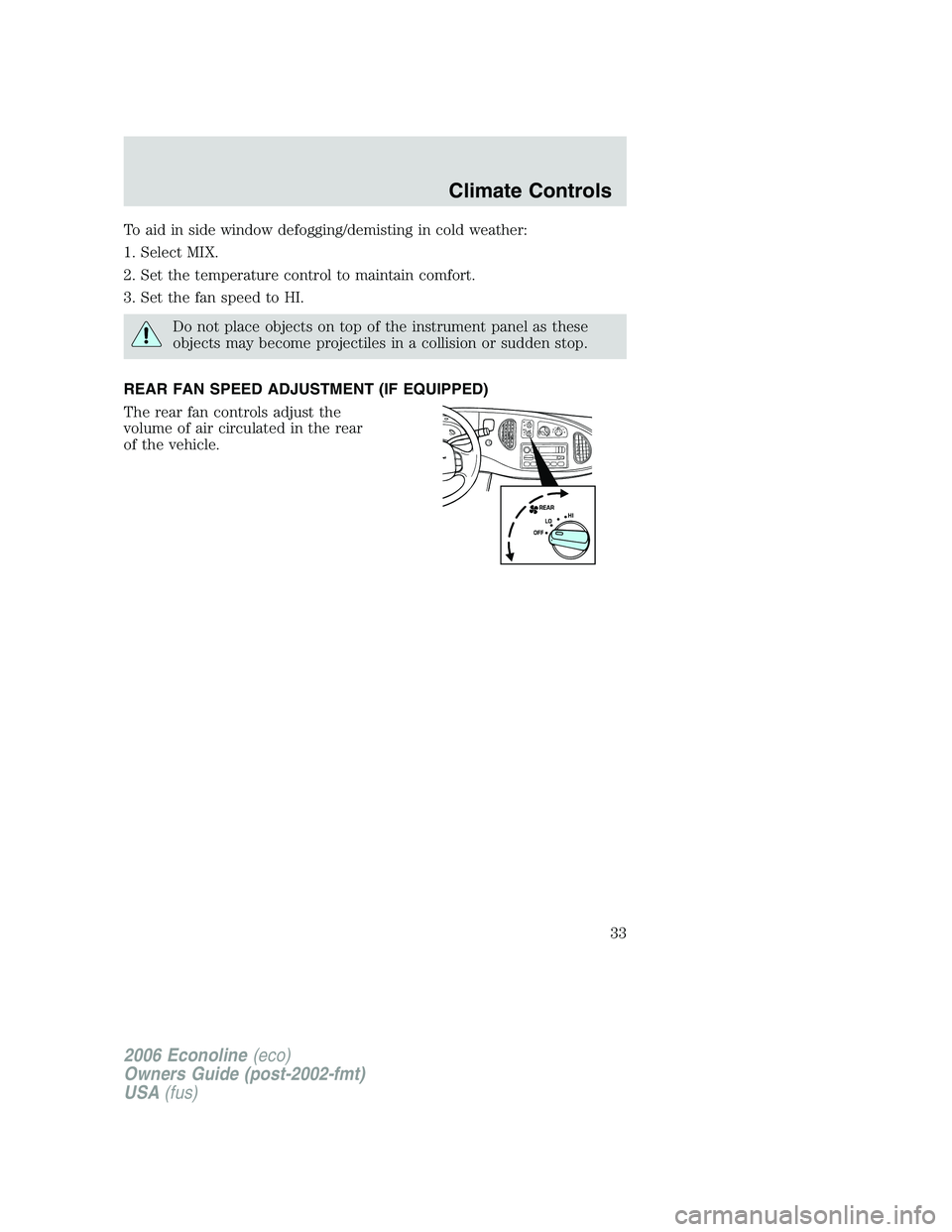 FORD E450 2006  Owners Manual To aid in side window defogging/demisting in cold weather:
1. Select MIX.
2. Set the temperature control to maintain comfort.
3. Set the fan speed to HI.
Do not place objects on top of the instrument 