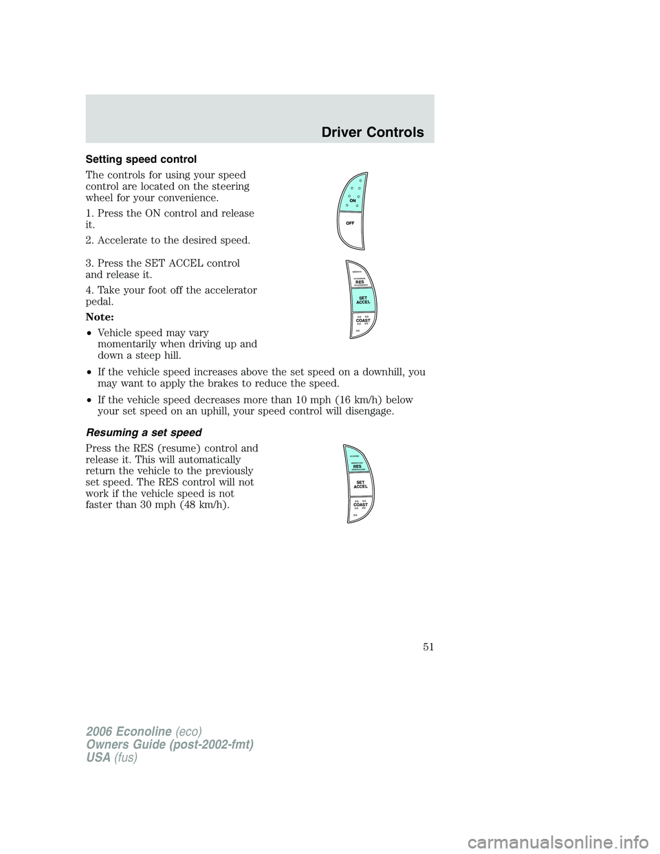 FORD E450 2006  Owners Manual Setting speed control
The controls for using your speed
control are located on the steering
wheel for your convenience.
1. Press the ON control and release
it.
2. Accelerate to the desired speed.
3. P