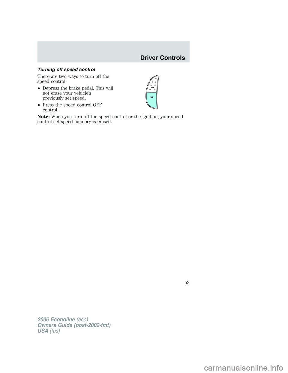 FORD E450 2006  Owners Manual Turning off speed control
There are two ways to turn off the
speed control:
•Depress the brake pedal. This will
not erase your vehicle’s
previously set speed.
•Press the speed control OFF
contro