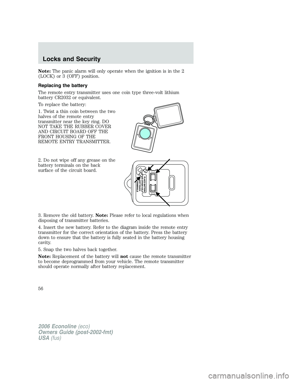 FORD E450 2006  Owners Manual Note:The panic alarm will only operate when the ignition is in the 2
(LOCK) or 3 (OFF) position.
Replacing the battery
The remote entry transmitter uses one coin type three-volt lithium
battery CR2032