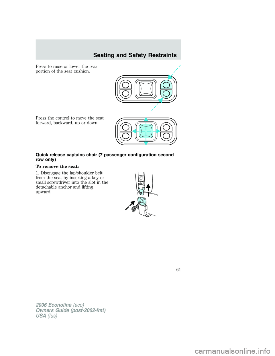 FORD E450 2006  Owners Manual Press to raise or lower the rear
portion of the seat cushion.
Press the control to move the seat
forward, backward, up or down.
Quick release captains chair (7 passenger configuration second
row only)