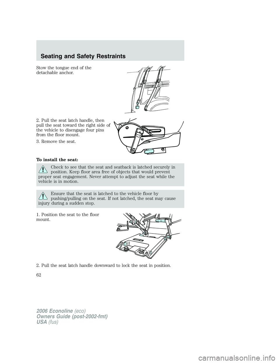 FORD E450 2006  Owners Manual Stow the tongue end of the
detachable anchor.
2. Pull the seat latch handle, then
pull the seat toward the right side of
the vehicle to disengage four pins
from the floor mount.
3. Remove the seat.
To
