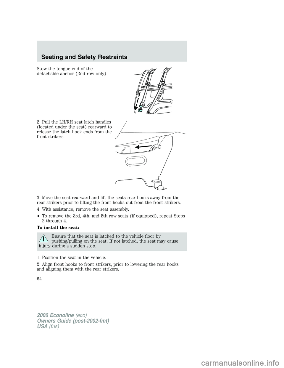 FORD E450 2006  Owners Manual Stow the tongue end of the
detachable anchor (2nd row only).
2. Pull the LH/RH seat latch handles
(located under the seat) rearward to
release the latch hook ends from the
front strikers.
3. Move the 