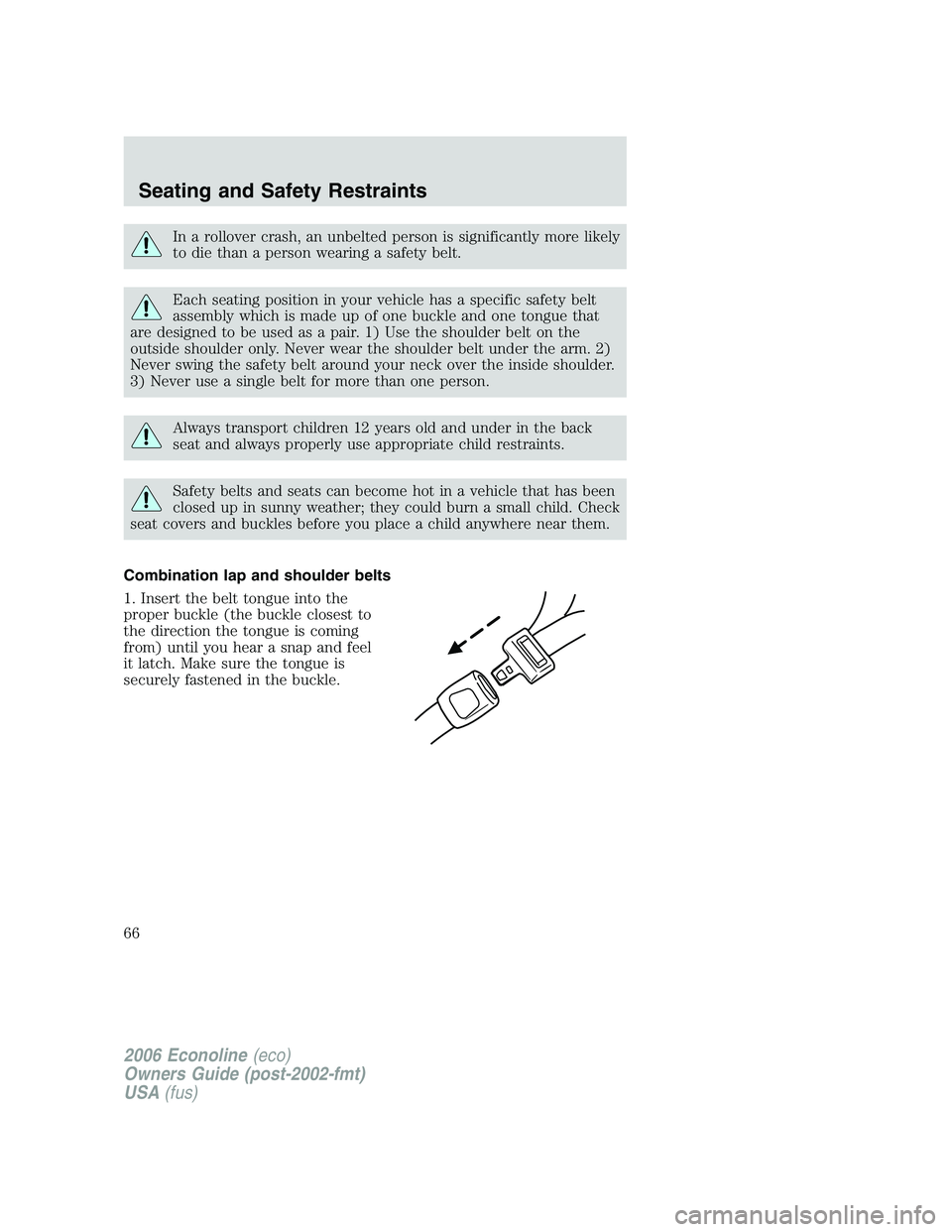 FORD E450 2006 Owners Manual In a rollover crash, an unbelted person is significantly more likely
to die than a person wearing a safety belt.
Each seating position in your vehicle has a specific safety belt
assembly which is made FORD E450 2006 Owners Manual In a rollover crash, an unbelted person is significantly more likely
to die than a person wearing a safety belt.
Each seating position in your vehicle has a specific safety belt
assembly which is made