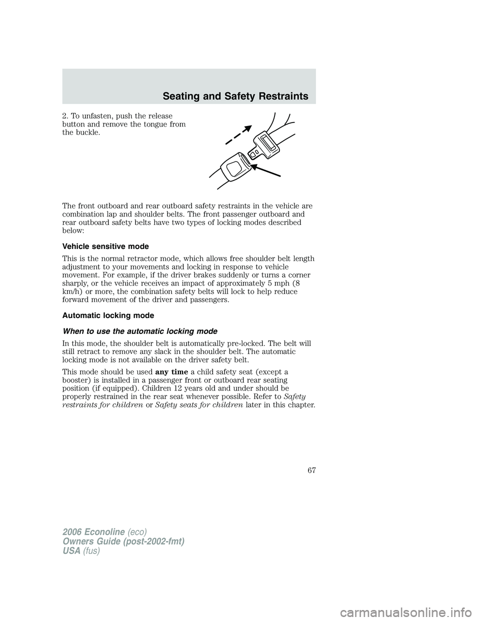 FORD E450 2006 Owners Manual 2. To unfasten, push the release
button and remove the tongue from
the buckle.
The front outboard and rear outboard safety restraints in the vehicle are
combination lap and shoulder belts. The front p FORD E450 2006 Owners Manual 2. To unfasten, push the release
button and remove the tongue from
the buckle.
The front outboard and rear outboard safety restraints in the vehicle are
combination lap and shoulder belts. The front p