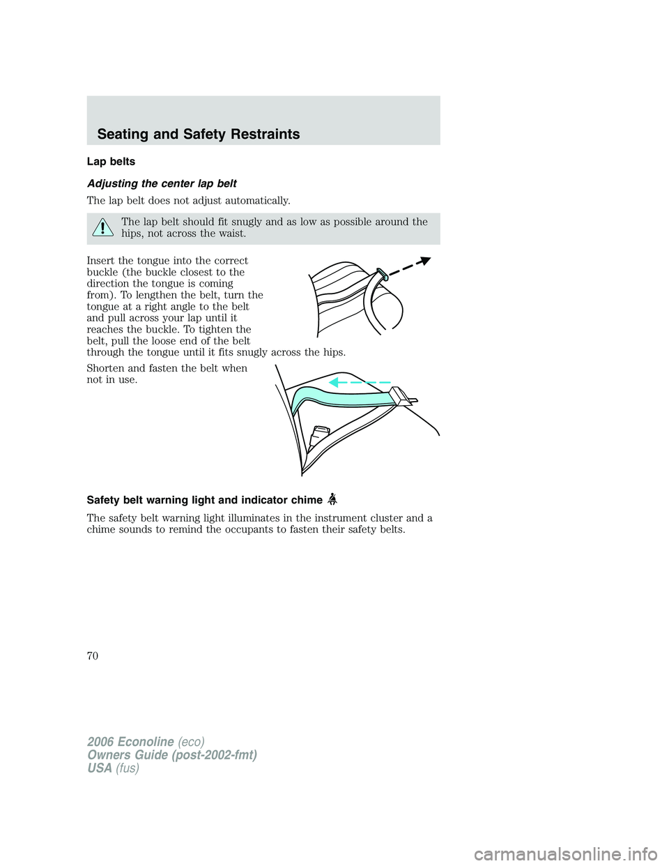 FORD E450 2006  Owners Manual Lap belts
Adjusting the center lap belt
The lap belt does not adjust automatically.
The lap belt should fit snugly and as low as possible around the
hips, not across the waist.
Insert the tongue into 