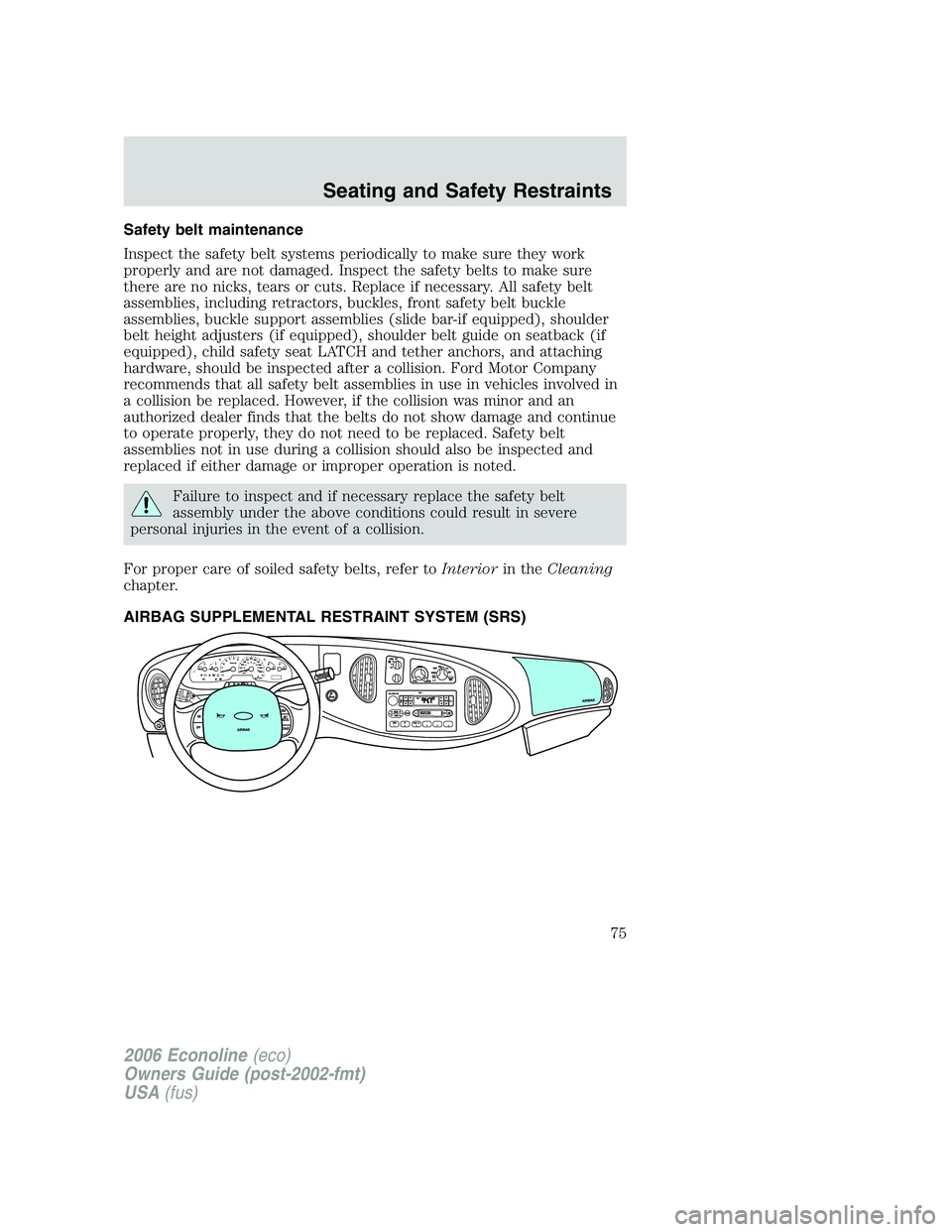 FORD E450 2006  Owners Manual Safety belt maintenance
Inspect the safety belt systems periodically to make sure they work
properly and are not damaged. Inspect the safety belts to make sure
there are no nicks, tears or cuts. Repla