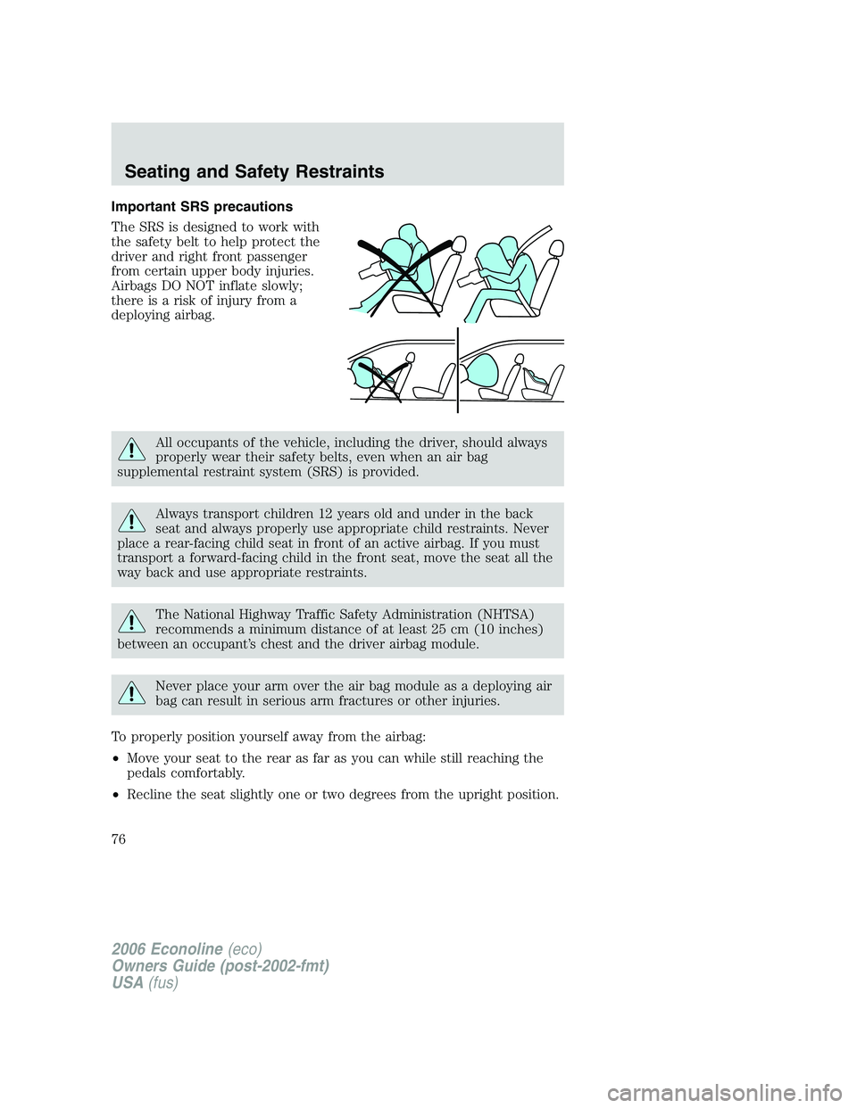 FORD E450 2006  Owners Manual Important SRS precautions
The SRS is designed to work with
the safety belt to help protect the
driver and right front passenger
from certain upper body injuries.
Airbags DO NOT inflate slowly;
there i