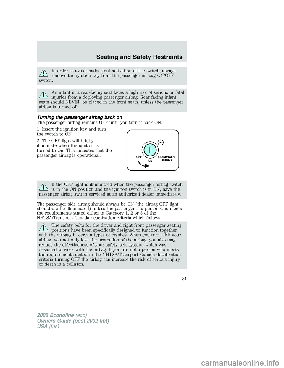 FORD E450 2006  Owners Manual In order to avoid inadvertent activation of the switch, always
remove the ignition key from the passenger air bag ON/OFF
switch.
An infant in a rear-facing seat faces a high risk of serious or fatal
i