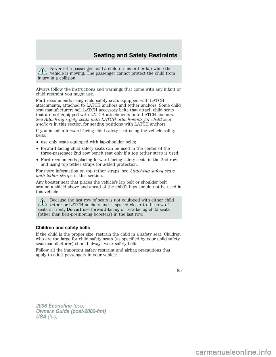 FORD E450 2006  Owners Manual Never let a passenger hold a child on his or her lap while the
vehicle is moving. The passenger cannot protect the child from
injury in a collision.
Always follow the instructions and warnings that co