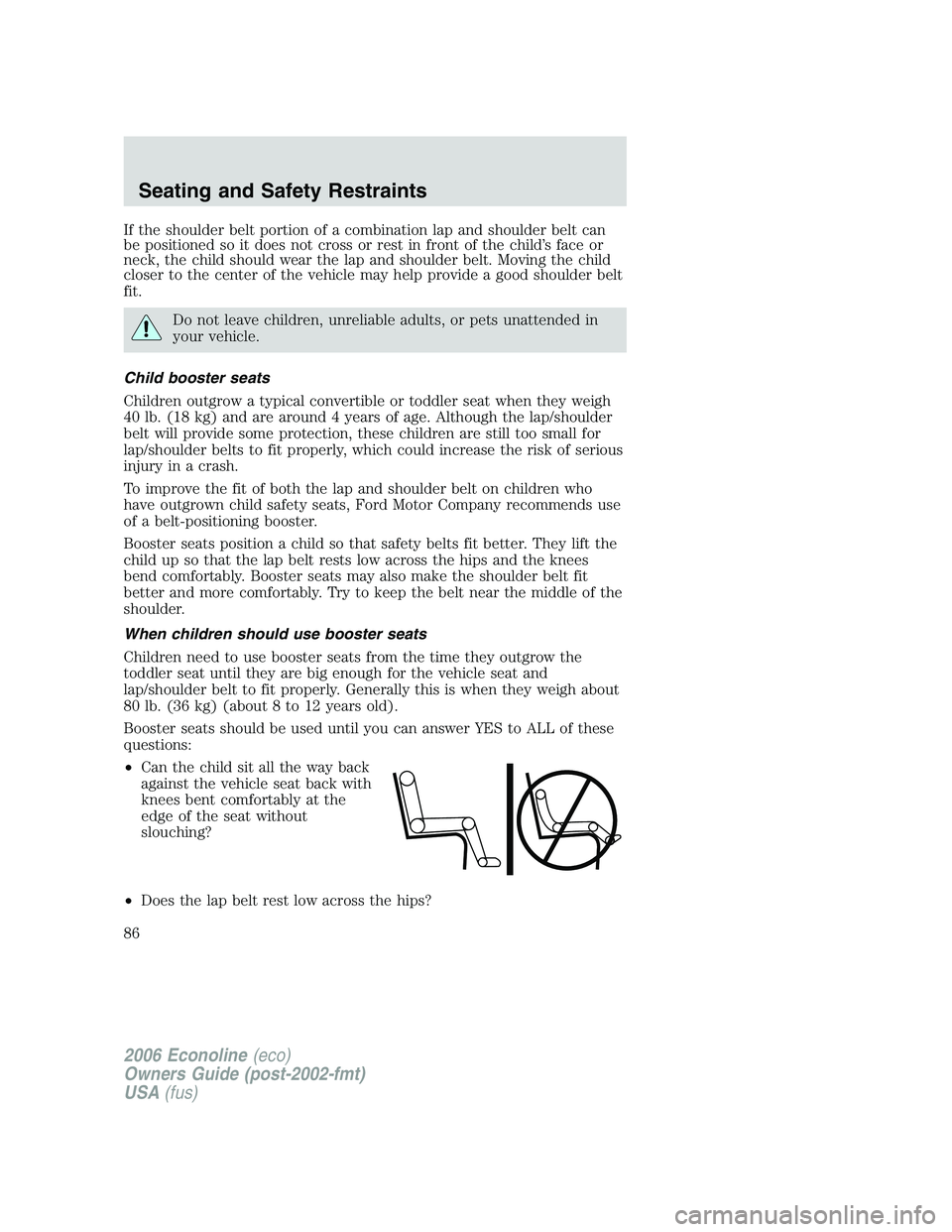 FORD E450 2006  Owners Manual If the shoulder belt portion of a combination lap and shoulder belt can
be positioned so it does not cross or rest in front of the child’s face or
neck, the child should wear the lap and shoulder be