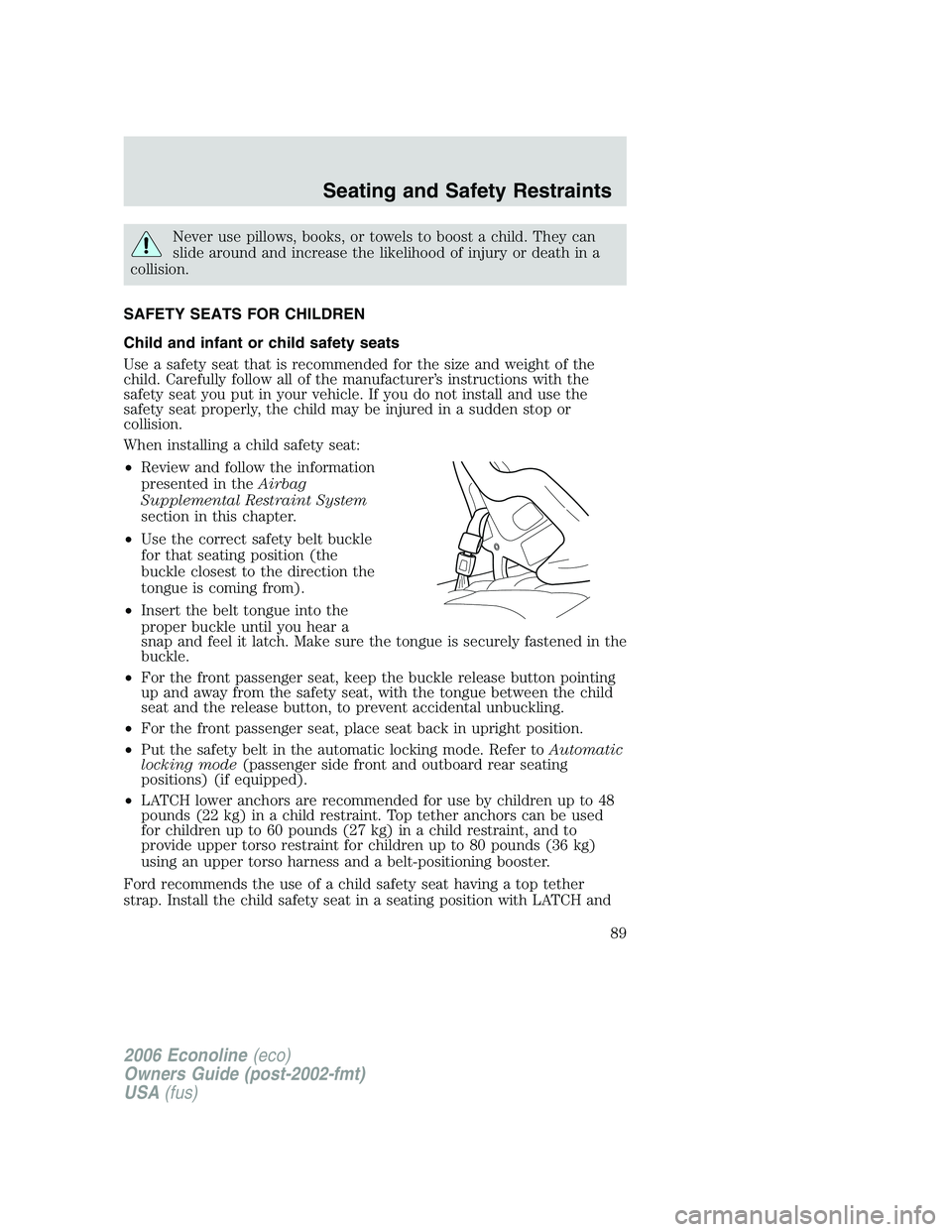 FORD E450 2006  Owners Manual Never use pillows, books, or towels to boost a child. They can
slide around and increase the likelihood of injury or death in a
collision.
SAFETY SEATS FOR CHILDREN
Child and infant or child safety se