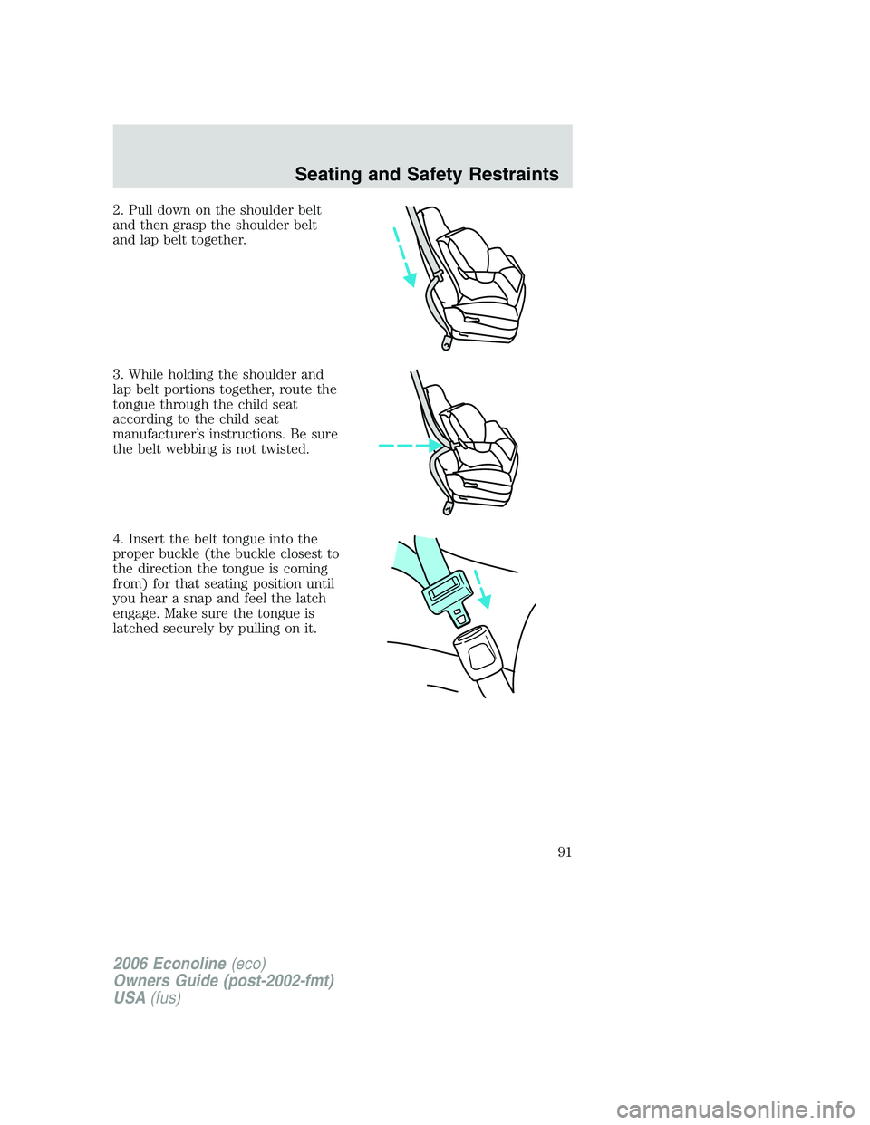 FORD E450 2006  Owners Manual 2. Pull down on the shoulder belt
and then grasp the shoulder belt
and lap belt together.
3. While holding the shoulder and
lap belt portions together, route the
tongue through the child seat
accordin