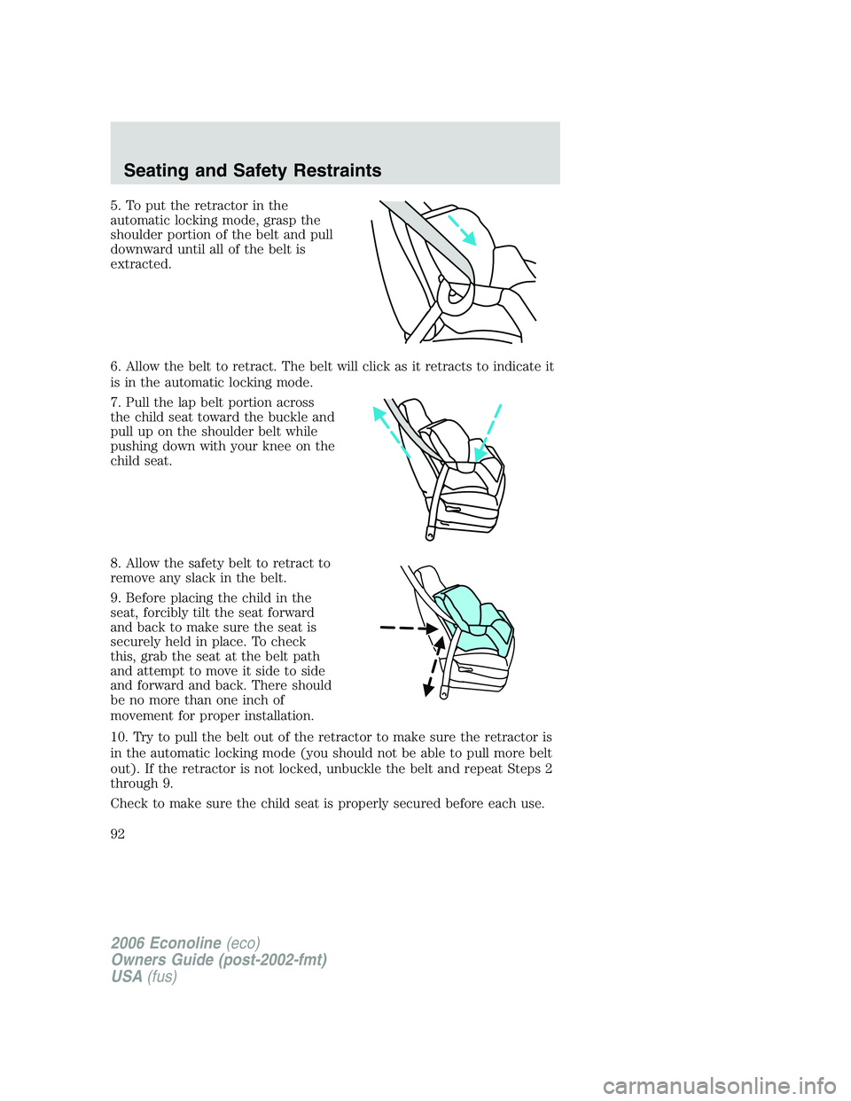 FORD E450 2006  Owners Manual 5. To put the retractor in the
automatic locking mode, grasp the
shoulder portion of the belt and pull
downward until all of the belt is
extracted.
6. Allow the belt to retract. The belt will click as