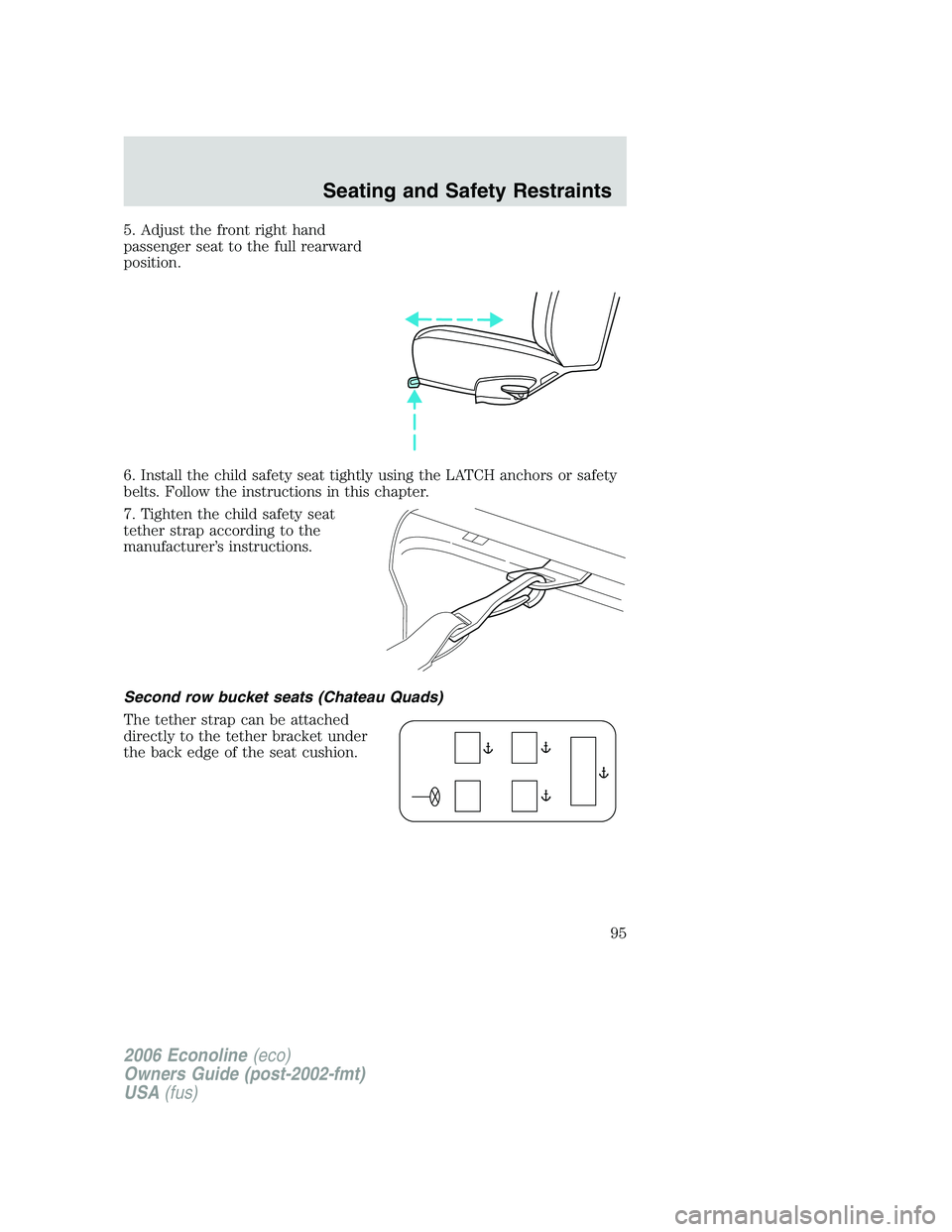 FORD E450 2006  Owners Manual 5. Adjust the front right hand
passenger seat to the full rearward
position.
6. Install the child safety seat tightly using the LATCH anchors or safety
belts. Follow the instructions in this chapter.
