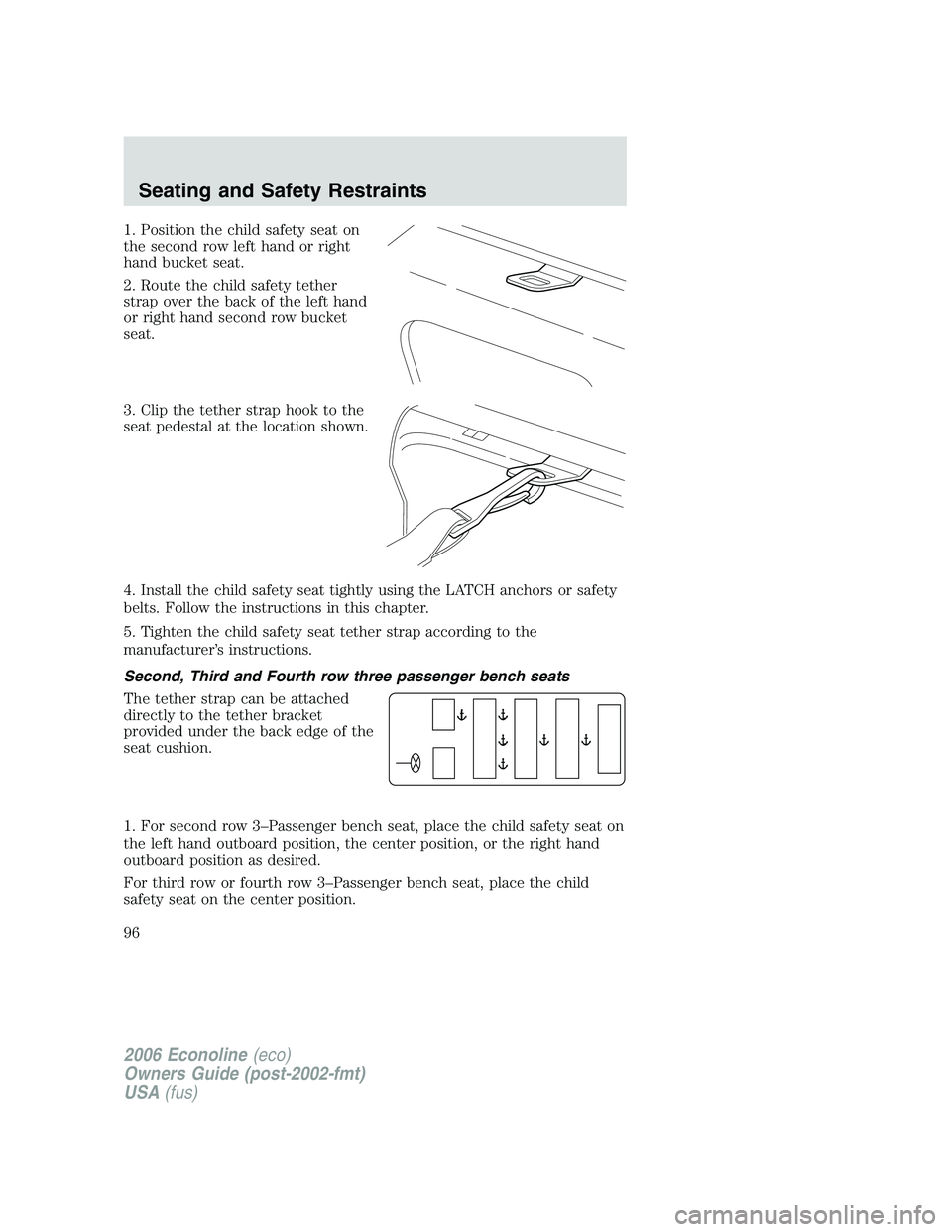 FORD E450 2006  Owners Manual 1. Position the child safety seat on
the second row left hand or right
hand bucket seat.
2. Route the child safety tether
strap over the back of the left hand
or right hand second row bucket
seat.
3. 