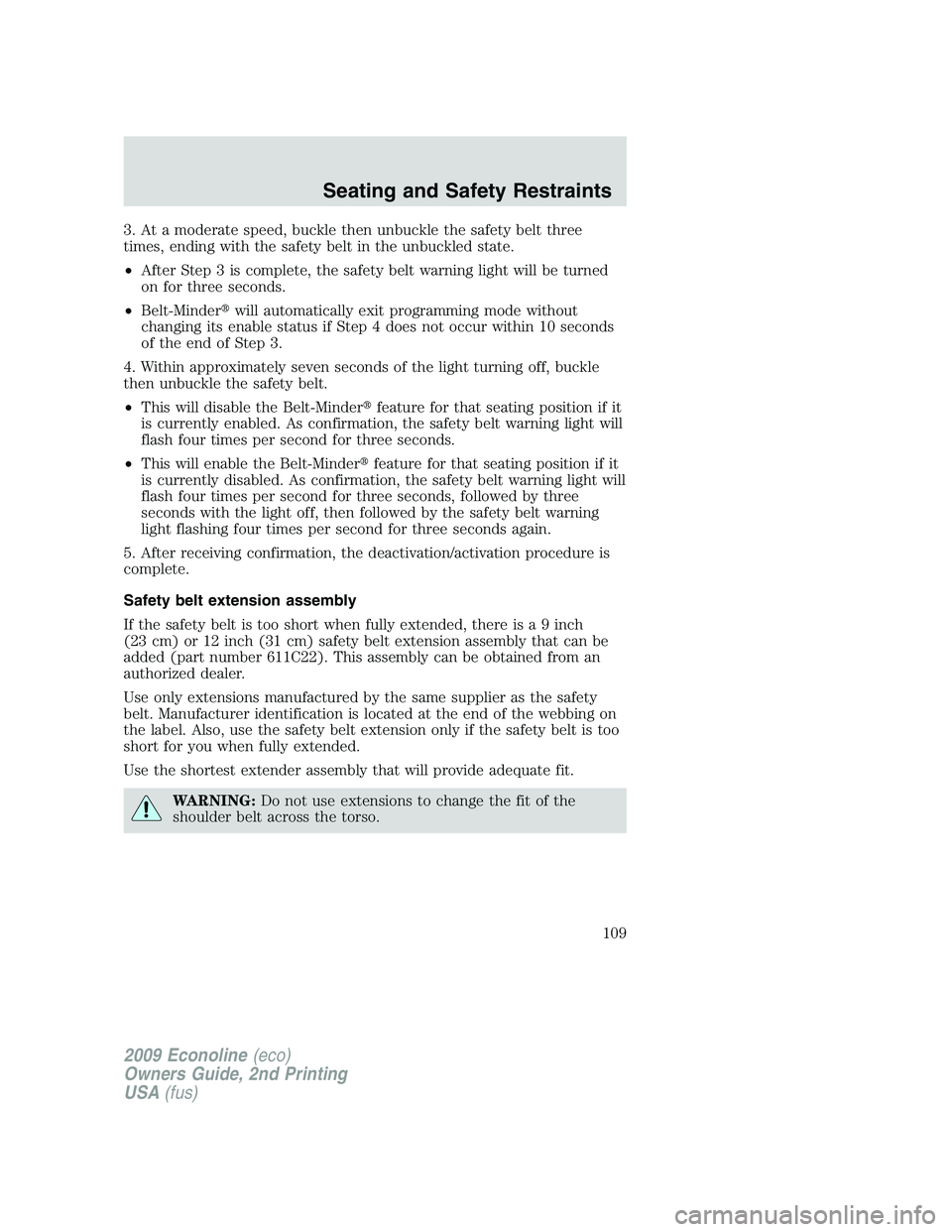 FORD E450 2009 Owners Manual 3. At a moderate speed, buckle then unbuckle the safety belt three
times, ending with the safety belt in the unbuckled state.
•After Step 3 is complete, the safety belt warning light will be turned
FORD E450 2009 Owners Manual 3. At a moderate speed, buckle then unbuckle the safety belt three
times, ending with the safety belt in the unbuckled state.
•After Step 3 is complete, the safety belt warning light will be turned
