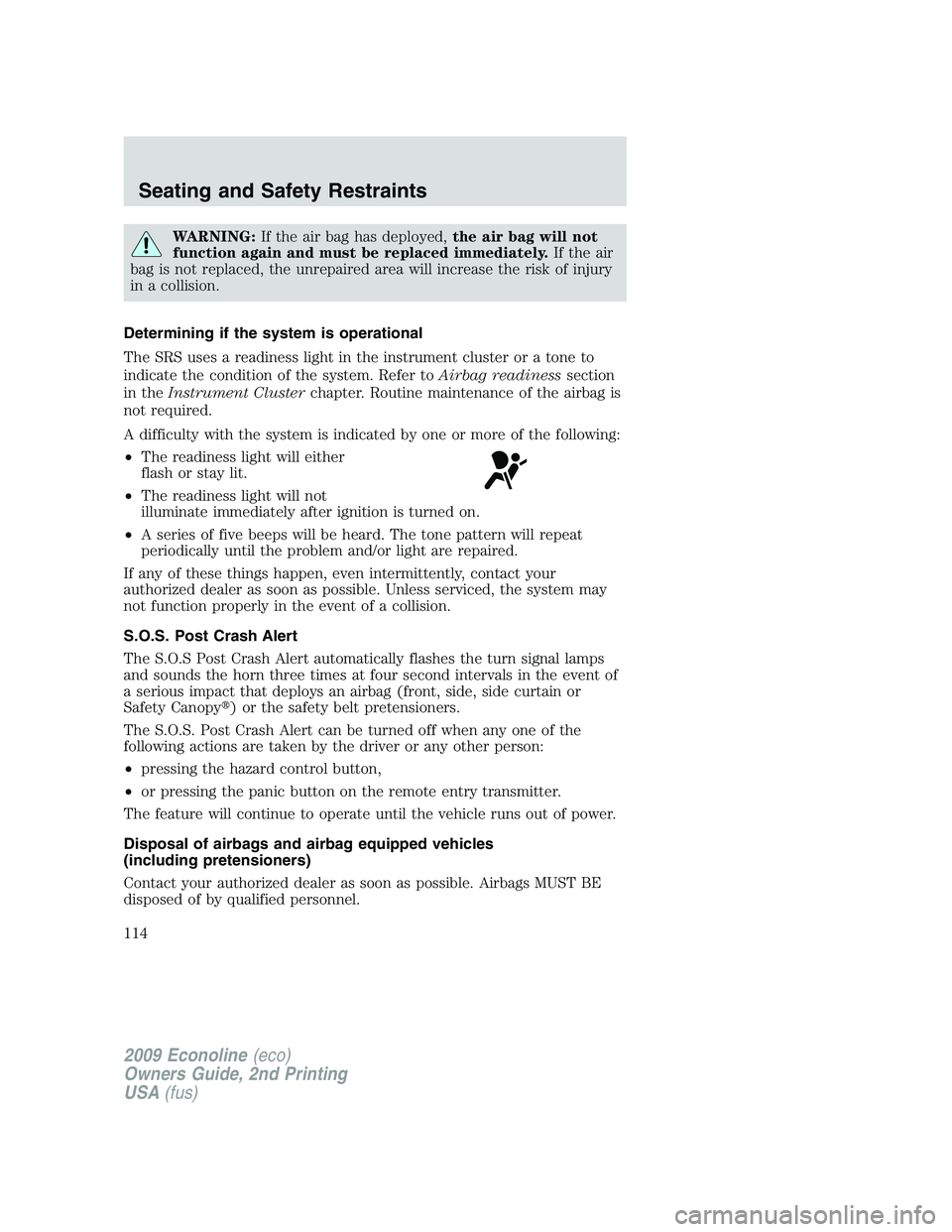 FORD E450 2009  Owners Manual WARNING:If the air bag has deployed,the air bag will not
function again and must be replaced immediately.If the air
bag is not replaced, the unrepaired area will increase the risk of injury
in a colli