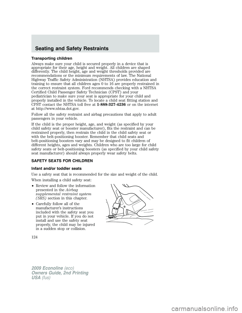 FORD E450 2009 Owners Manual Transporting children
Always make sure your child is secured properly in a device that is
appropriate for their age, height and weight. All children are shaped
differently. The child height, age and w FORD E450 2009 Owners Manual Transporting children
Always make sure your child is secured properly in a device that is
appropriate for their age, height and weight. All children are shaped
differently. The child height, age and w
