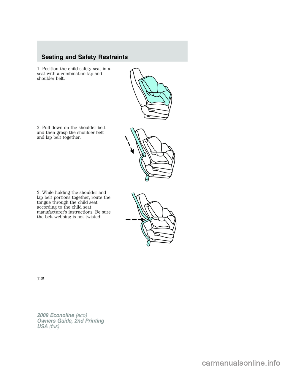 FORD E450 2009  Owners Manual 1. Position the child safety seat in a
seat with a combination lap and
shoulder belt.
2. Pull down on the shoulder belt
and then grasp the shoulder belt
and lap belt together.
3. While holding the sho