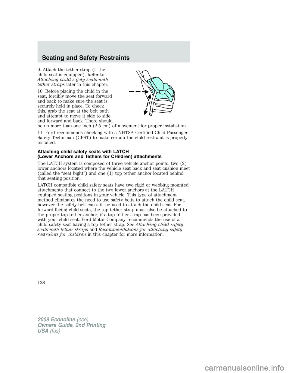 FORD E450 2009 Owners Manual 9. Attach the tether strap (if the
child seat is equipped). Refer to
Attaching child safety seats with
tether strapslater in this chapter.
10. Before placing the child in the
seat, forcibly move the s FORD E450 2009 Owners Manual 9. Attach the tether strap (if the
child seat is equipped). Refer to
Attaching child safety seats with
tether strapslater in this chapter.
10. Before placing the child in the
seat, forcibly move the s