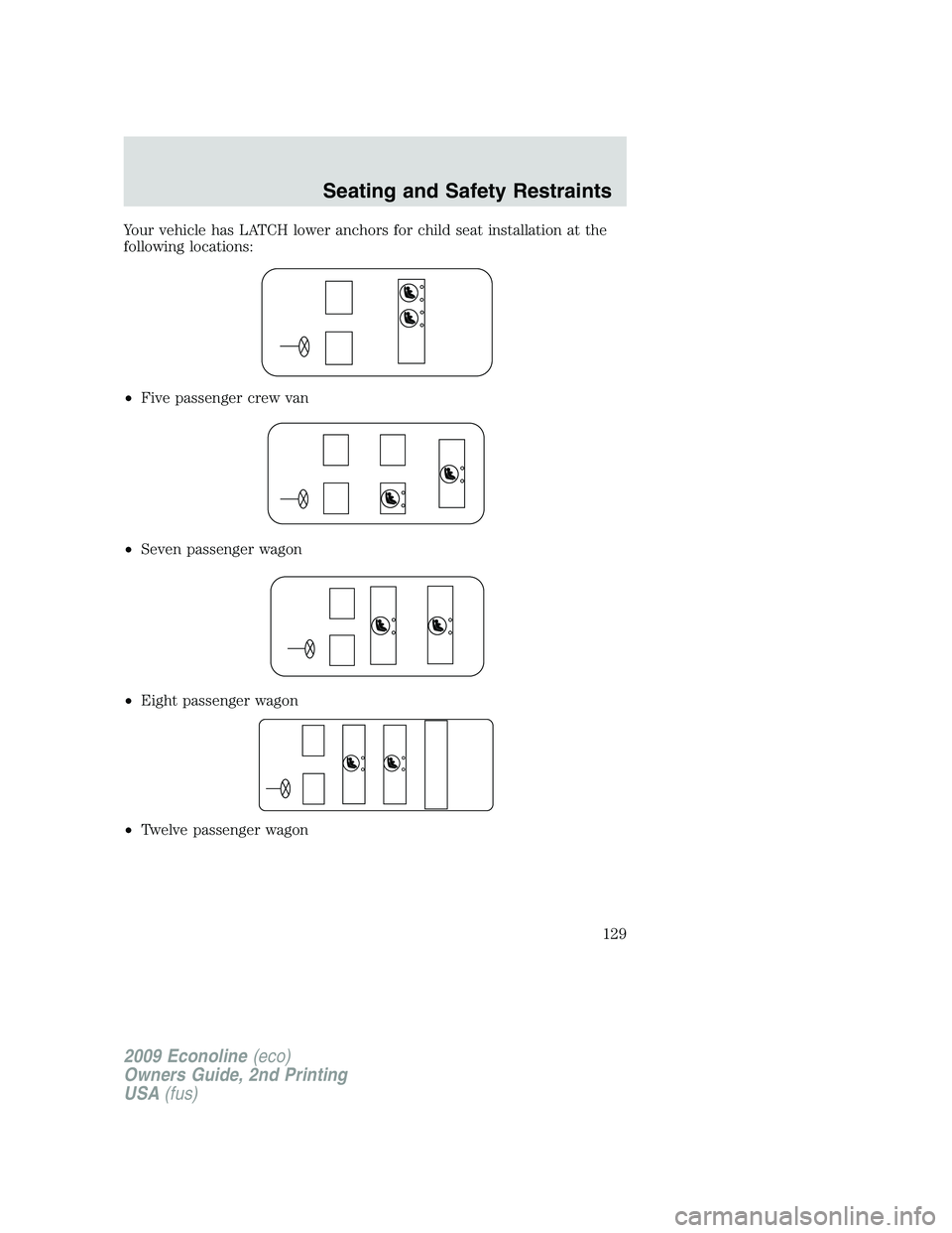 FORD E450 2009  Owners Manual Your vehicle has LATCH lower anchors for child seat installation at the
following locations:
•Five passenger crew van
•Seven passenger wagon
•Eight passenger wagon
•Twelve passenger wagon
2009