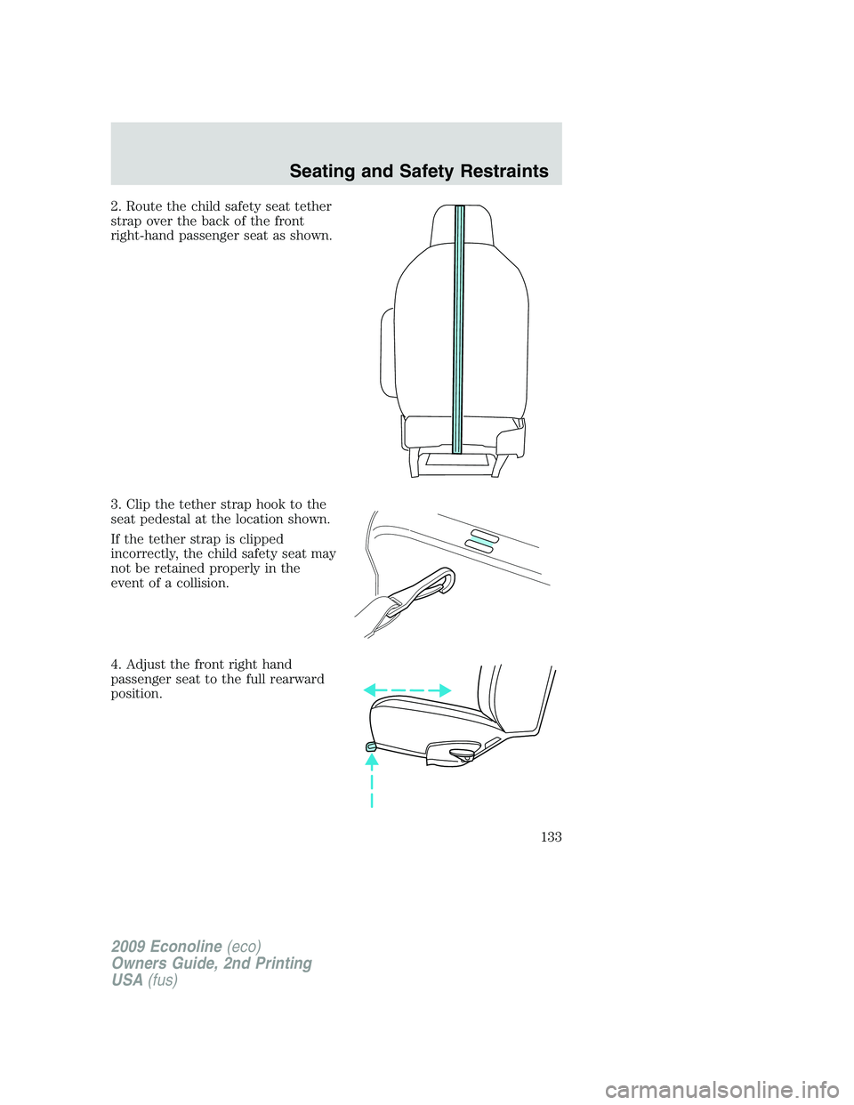 FORD E450 2009  Owners Manual 2. Route the child safety seat tether
strap over the back of the front
right-hand passenger seat as shown.
3. Clip the tether strap hook to the
seat pedestal at the location shown.
If the tether strap