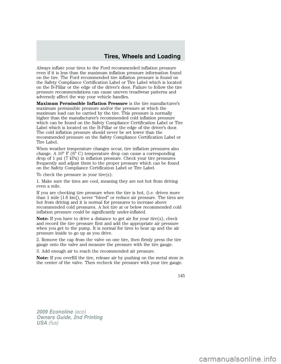 FORD E450 2009  Owners Manual Always inflate your tires to the Ford recommended inflation pressure
even if it is less than the maximum inflation pressure information found
on the tire. The Ford recommended tire inflation pressure 