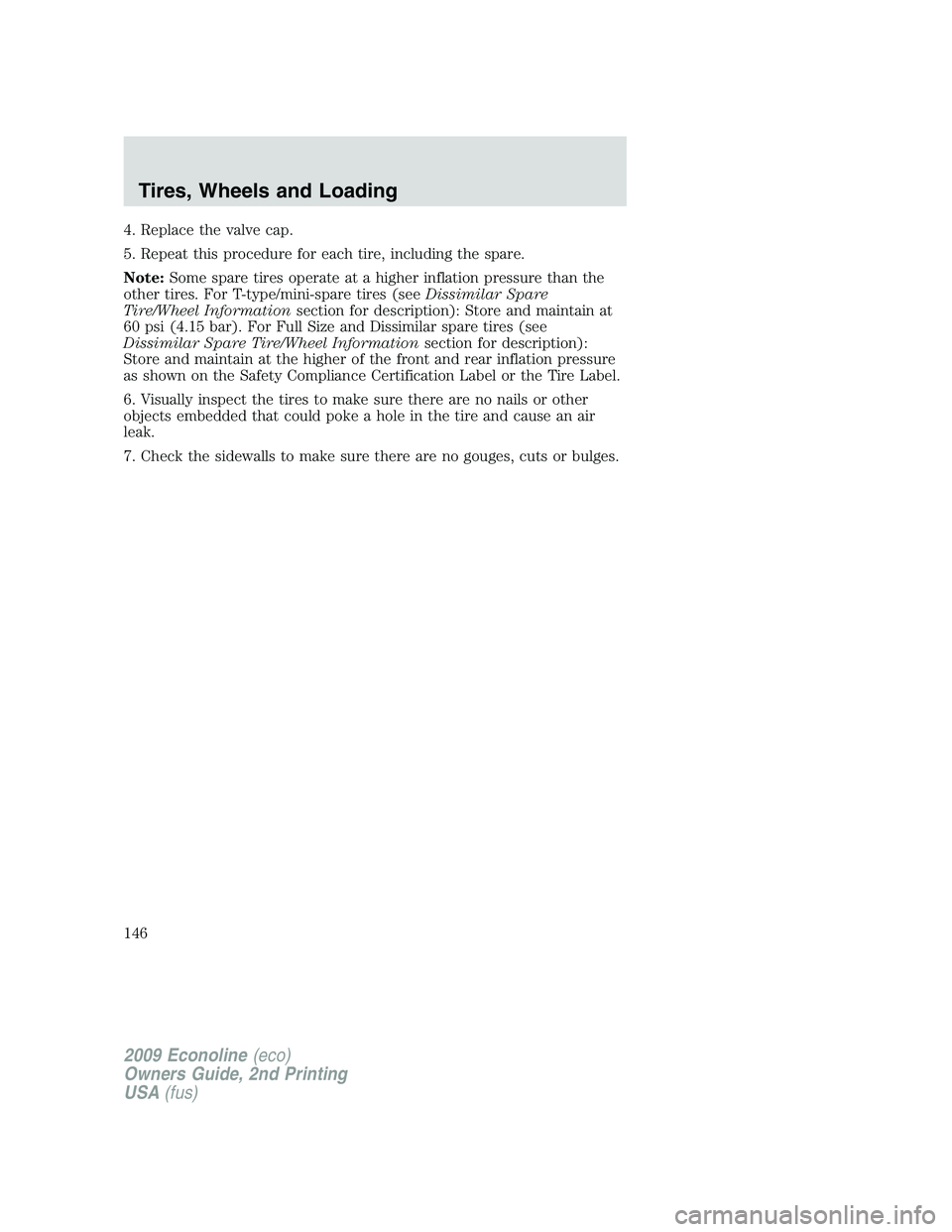 FORD E450 2009  Owners Manual 4. Replace the valve cap.
5. Repeat this procedure for each tire, including the spare.
Note:Some spare tires operate at a higher inflation pressure than the
other tires. For T-type/mini-spare tires (s