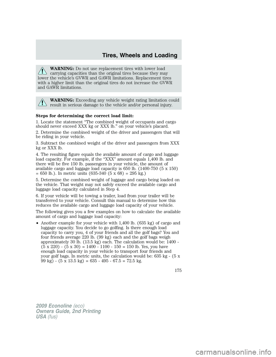 FORD E450 2009  Owners Manual WARNING:Do not use replacement tires with lower load
carrying capacities than the original tires because they may
lower the vehicle’s GVWR and GAWR limitations. Replacement tires
with a higher limit
