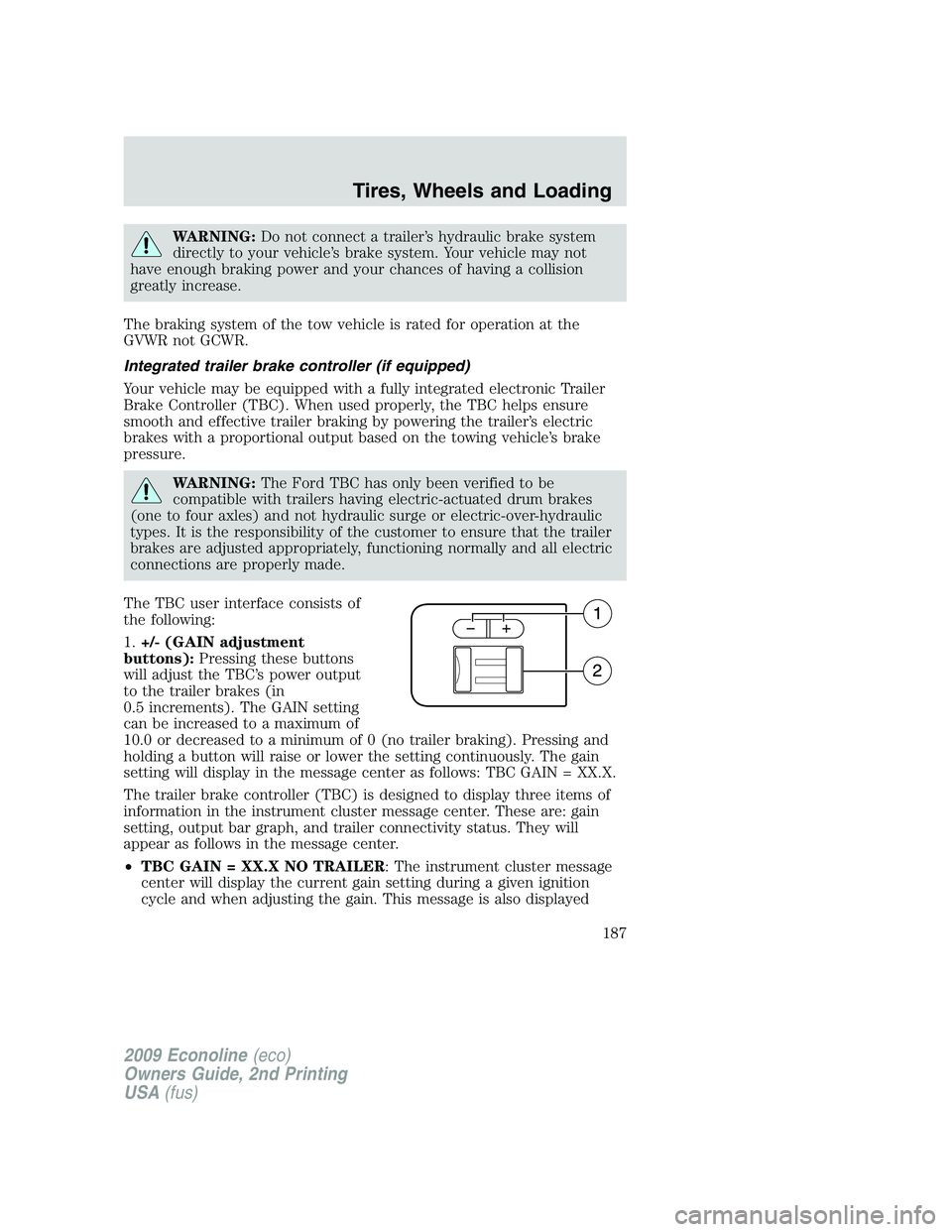 FORD E450 2009  Owners Manual WARNING:Do not connect a trailer’s hydraulic brake system
directly to your vehicle’s brake system. Your vehicle may not
have enough braking power and your chances of having a collision
greatly inc