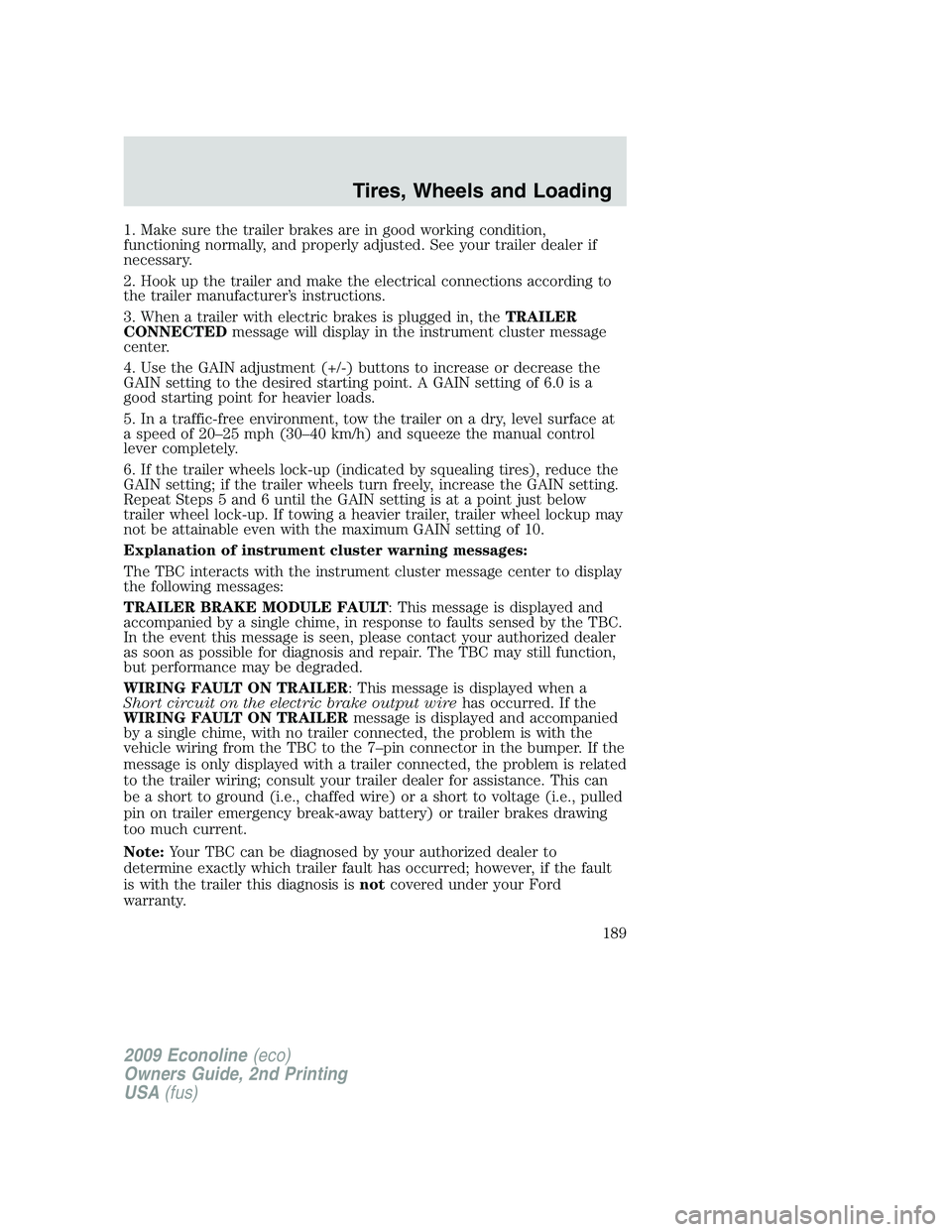 FORD E450 2009  Owners Manual 1. Make sure the trailer brakes are in good working condition,
functioning normally, and properly adjusted. See your trailer dealer if
necessary.
2. Hook up the trailer and make the electrical connect