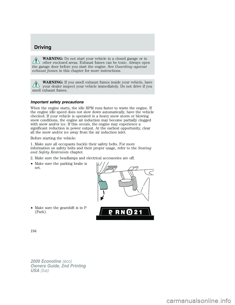 FORD E450 2009 Owners Manual WARNING:Do not start your vehicle in a closed garage or in
other enclosed areas. Exhaust fumes can be toxic. Always open
the garage door before you start the engine. SeeGuarding against
exhaust fumesi FORD E450 2009 Owners Manual WARNING:Do not start your vehicle in a closed garage or in
other enclosed areas. Exhaust fumes can be toxic. Always open
the garage door before you start the engine. SeeGuarding against
exhaust fumesi