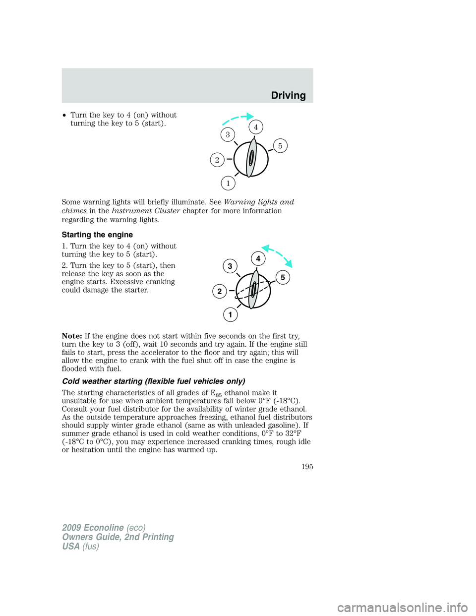 FORD E450 2009 Owners Manual •Turn the key to 4 (on) without
turning the key to 5 (start).
Some warning lights will briefly illuminate. SeeWarning lights and
chimesin theInstrument Clusterchapter for more information
regarding FORD E450 2009 Owners Manual •Turn the key to 4 (on) without
turning the key to 5 (start).
Some warning lights will briefly illuminate. SeeWarning lights and
chimesin theInstrument Clusterchapter for more information
regarding