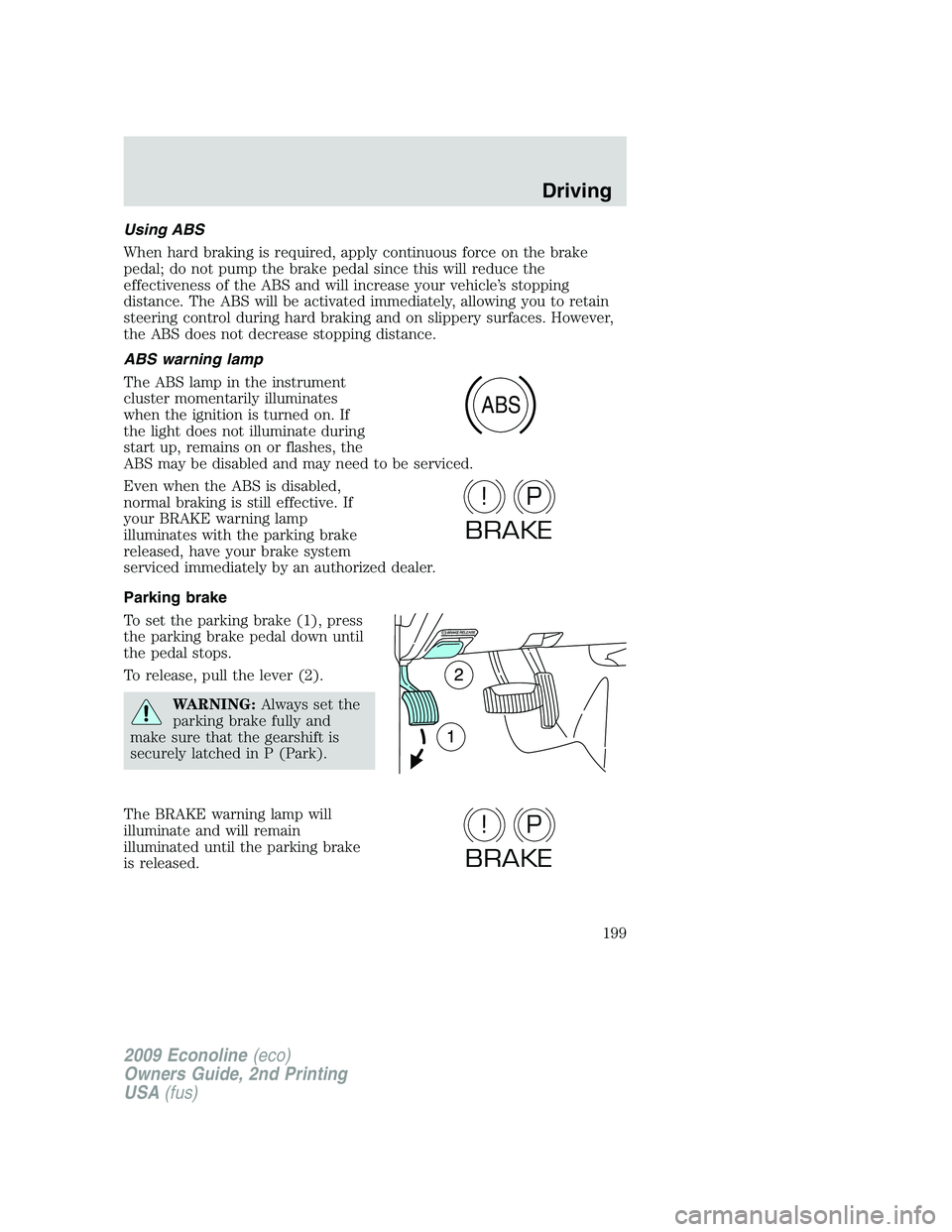 FORD E450 2009 Owners Manual Using ABS
When hard braking is required, apply continuous force on the brake
pedal; do not pump the brake pedal since this will reduce the
effectiveness of the ABS and will increase your vehicle’s s FORD E450 2009 Owners Manual Using ABS
When hard braking is required, apply continuous force on the brake
pedal; do not pump the brake pedal since this will reduce the
effectiveness of the ABS and will increase your vehicle’s s